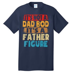 Funny Its Not A Dad Bod Its A Father Figure Funny Fathers Day Gift Tall T-Shirt