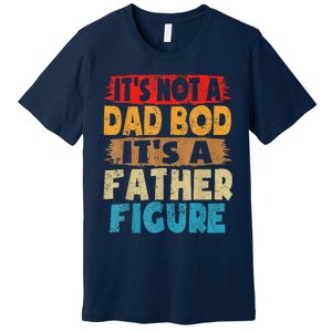 Funny Its Not A Dad Bod Its A Father Figure Funny Fathers Day Gift Premium T-Shirt