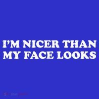 Funny Im Nicer Than My Face Looks T-Shirt