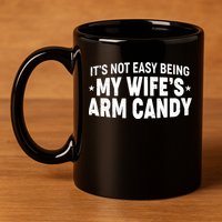 Funny It's Not Easy Being My Wife's Arm Candy 11oz C Handle Ceramic Mug