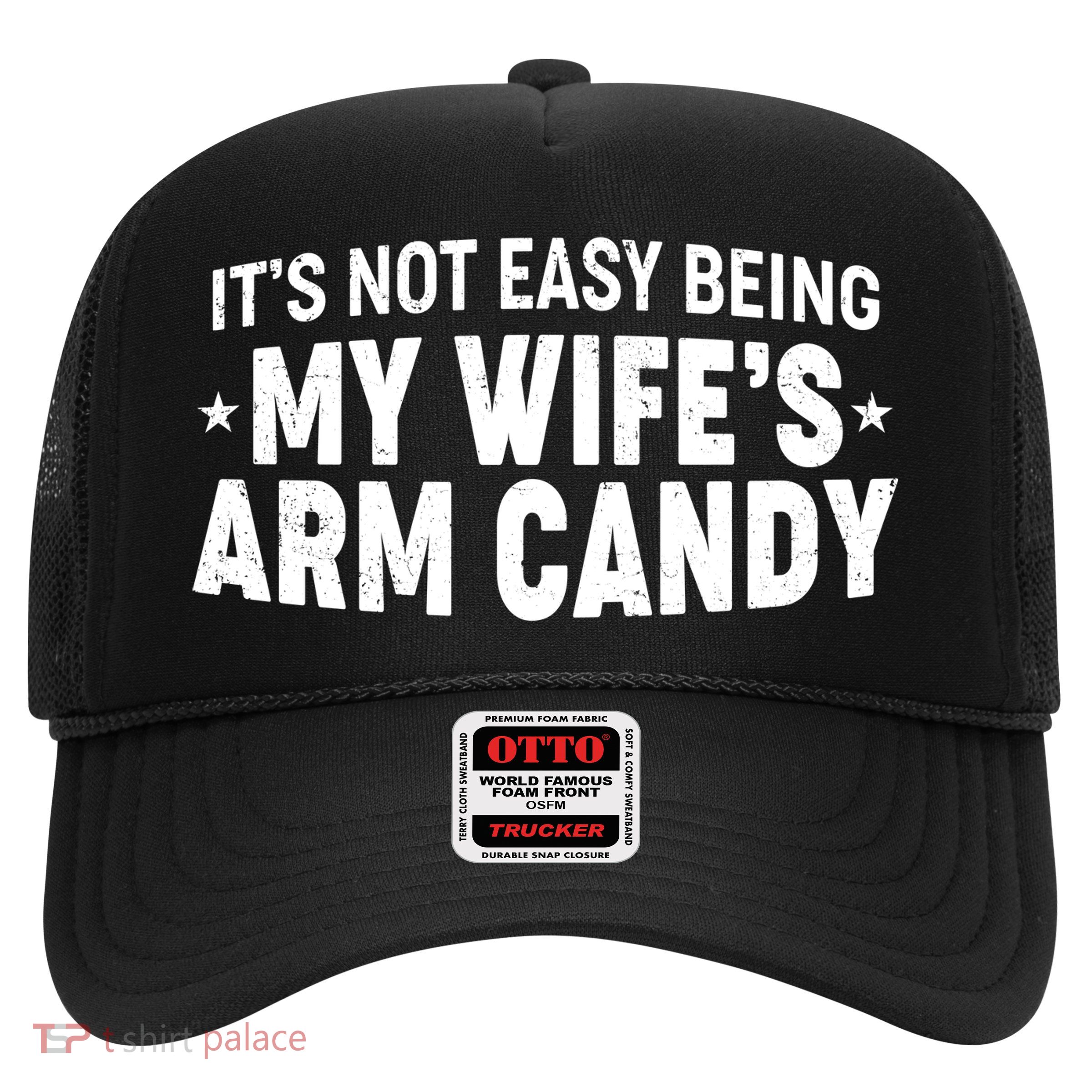 Funny It's Not Easy Being My Wife's Arm Candy Trucker Hat