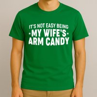 Funny It's Not Easy Being My Wife's Arm Candy T-Shirt