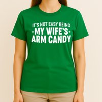 Funny It's Not Easy Being My Wife's Arm Candy T-Shirt