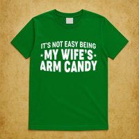 Funny It's Not Easy Being My Wife's Arm Candy T-Shirt