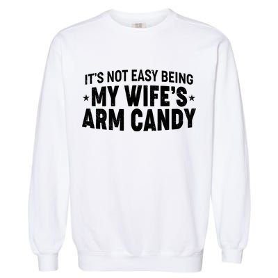 Funny It's Not Easy Being My Wife's Arm Candy Garment-Dyed Sweatshirt