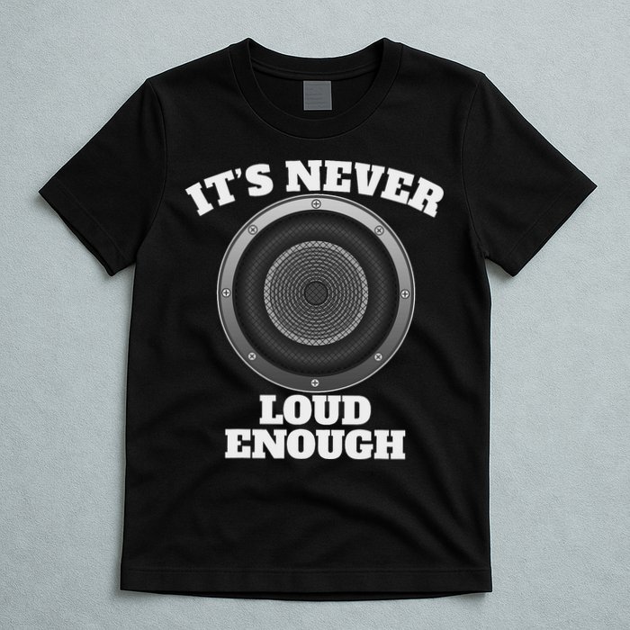 Funny It's Never Loud Enough Car Audio Subwoofer Gift T-Shirt