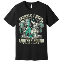 Frankly I Need Another Round Drinking Premium T-Shirt