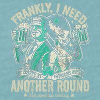 Frankly I Need Another Round Drinking Sueded Cloud Jersey T-Shirt