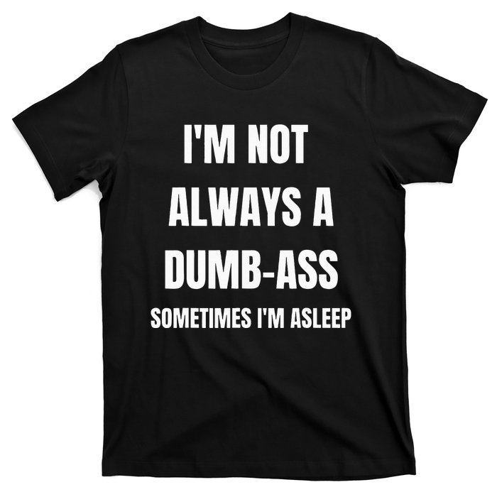 Funny Im Not Always An Dumb Ass Sometimes Im Asleep Joke T-Shirt