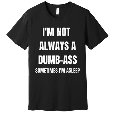 Funny Im Not Always An Dumb Ass Sometimes Im Asleep Joke Premium T-Shirt