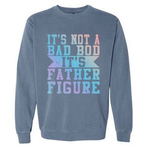 Funny Its Not A Dad Bod Its A Father Figure Fathers Day Gift Garment-Dyed Sweatshirt