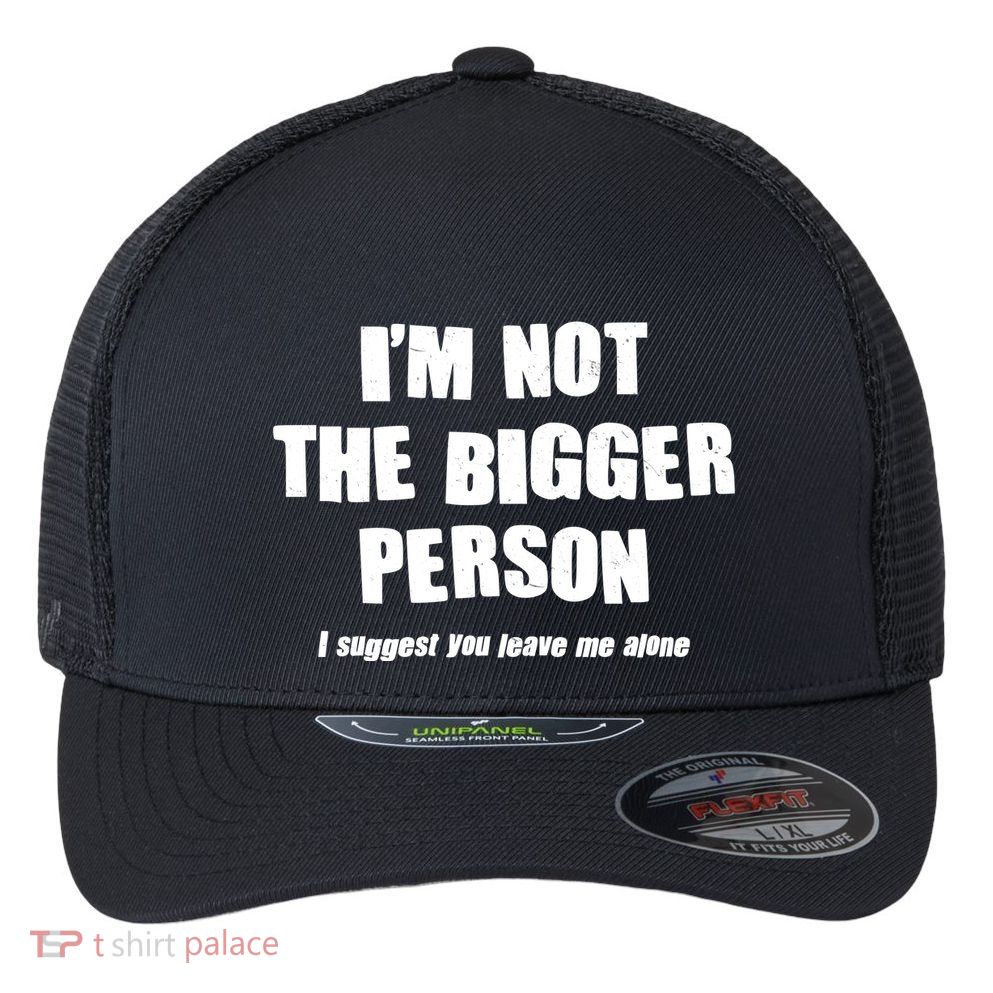 Funny Im Not The Bigger Person I Suggest You Leave Me Alone Flexfit Unipanel Trucker Cap