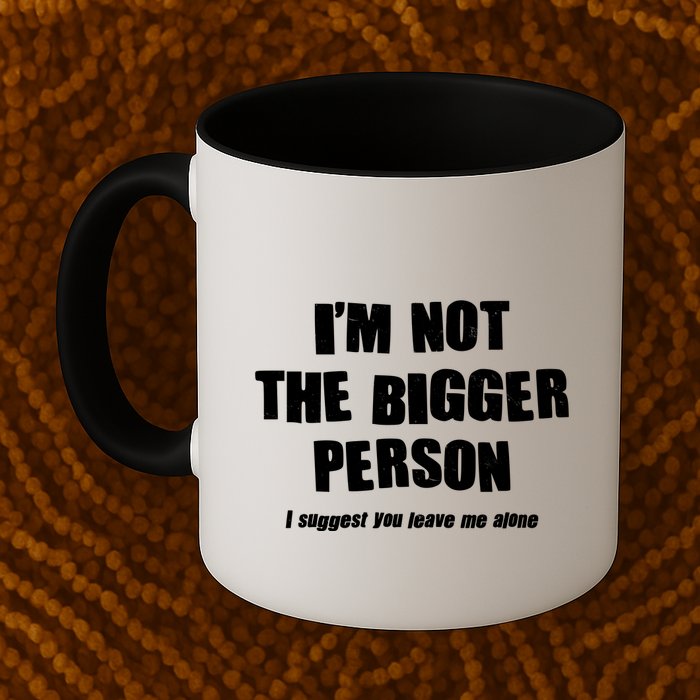 Funny Im Not The Bigger Person I Suggest You Leave Me Alone Mug