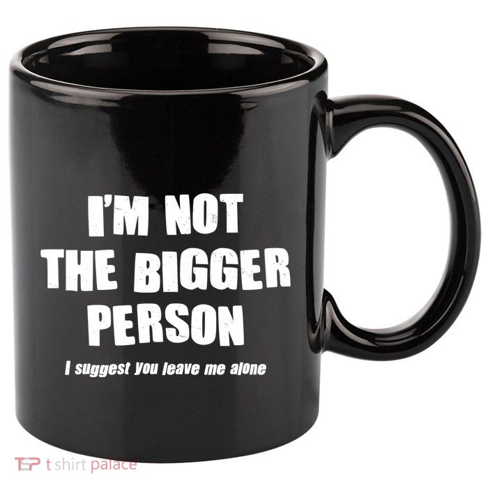 Funny Im Not The Bigger Person I Suggest You Leave Me Alone 11oz C Handle Ceramic Mug