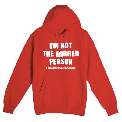 Funny Im Not The Bigger Person I Suggest You Leave Me Alone Premium Pullover Hoodie