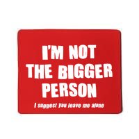 Funny Im Not The Bigger Person I Suggest You Leave Me Alone Mousepad