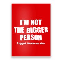 Funny Im Not The Bigger Person I Suggest You Leave Me Alone Poster