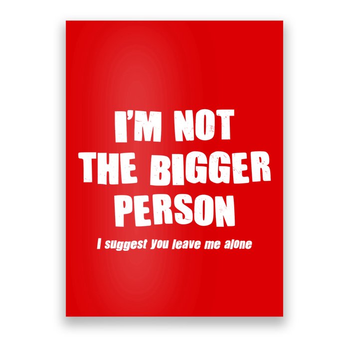 Funny Im Not The Bigger Person I Suggest You Leave Me Alone Poster