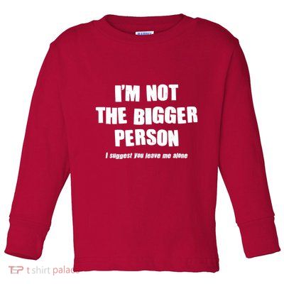 Funny Im Not The Bigger Person I Suggest You Leave Me Alone Toddler Long Sleeve Shirt