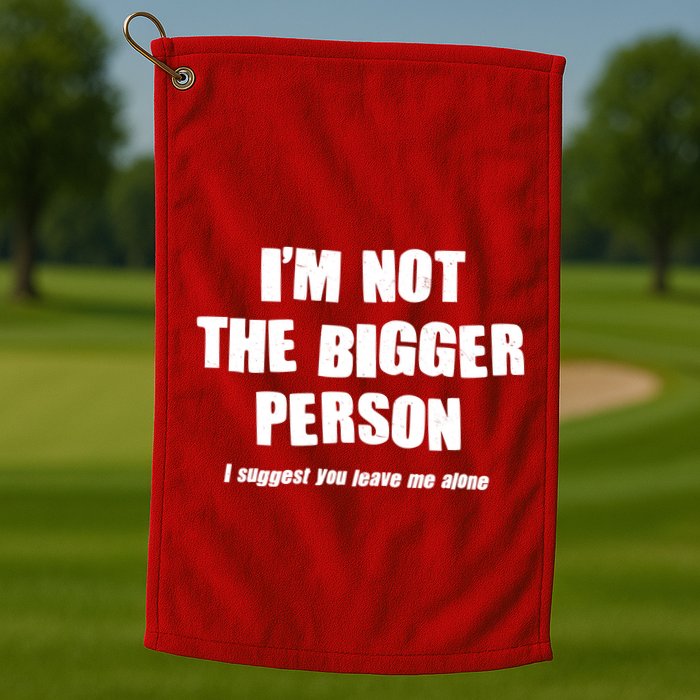 Funny Im Not The Bigger Person I Suggest You Leave Me Alone Golf Towel