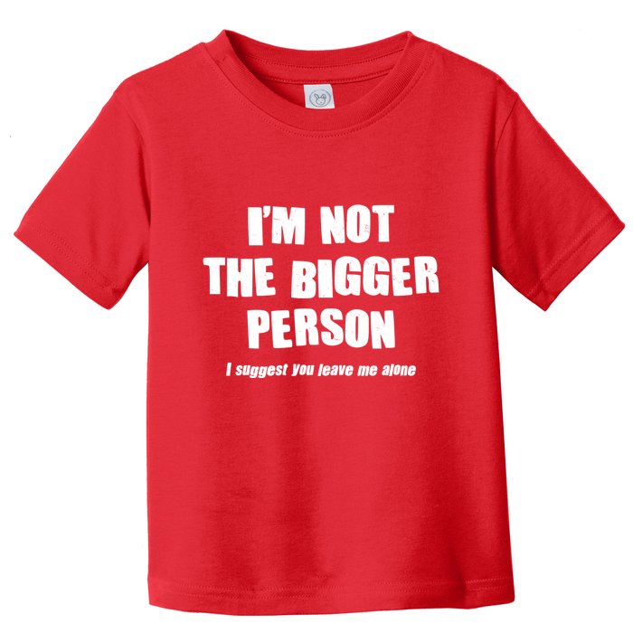 Funny Im Not The Bigger Person I Suggest You Leave Me Alone Toddler T-Shirt