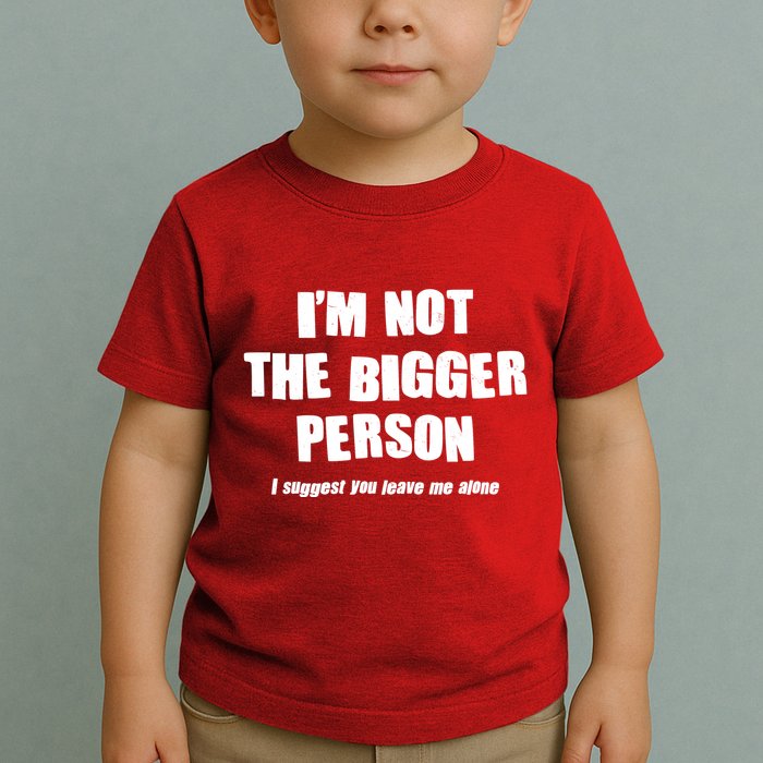 Funny Im Not The Bigger Person I Suggest You Leave Me Alone Toddler T-Shirt