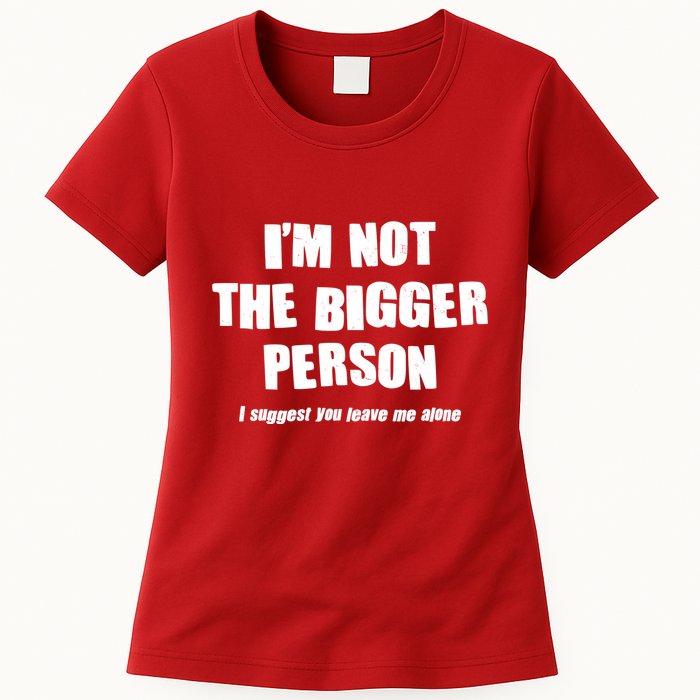 Funny Im Not The Bigger Person I Suggest You Leave Me Alone Womens T-Shirt