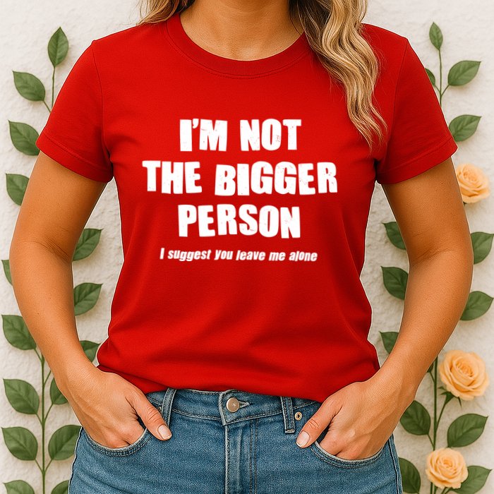 Funny Im Not The Bigger Person I Suggest You Leave Me Alone Womens T-Shirt