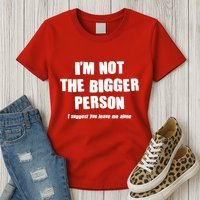 Funny Im Not The Bigger Person I Suggest You Leave Me Alone Womens T-Shirt