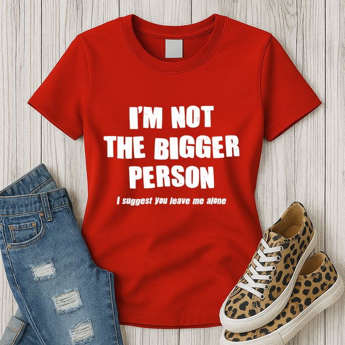 Funny Im Not The Bigger Person I Suggest You Leave Me Alone Womens T-Shirt