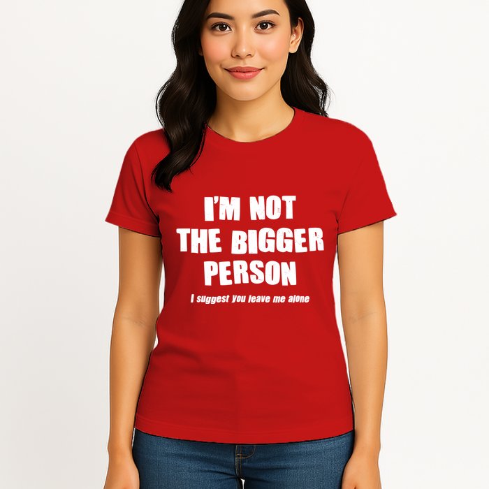 Funny Im Not The Bigger Person I Suggest You Leave Me Alone Womens T-Shirt