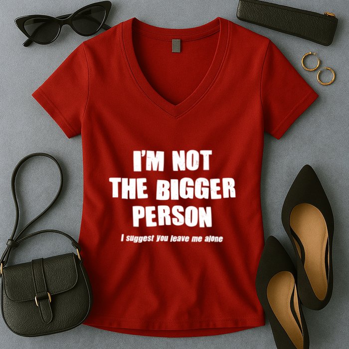 Funny Im Not The Bigger Person I Suggest You Leave Me Alone Women's V-Neck T-Shirt