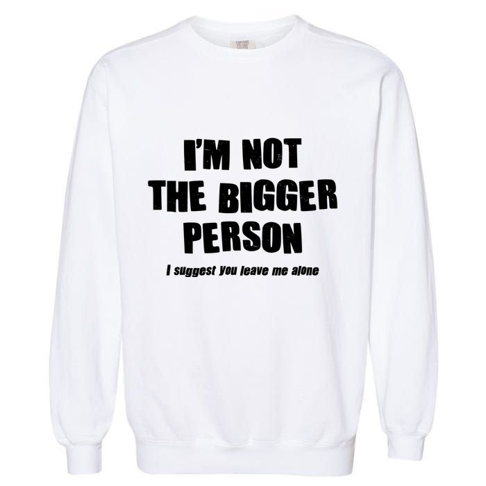 Funny Im Not The Bigger Person I Suggest You Leave Me Alone Garment-Dyed Sweatshirt