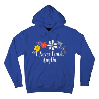 Funny I Never Finish Anythi Saying Flowers Meaningful Gift Hoodie