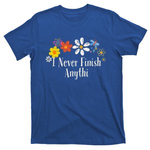 Funny I Never Finish Anythi Saying Flowers Meaningful Gift T-Shirt