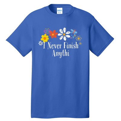 Funny I Never Finish Anythi Saying Flowers Meaningful Gift Tall T-Shirt