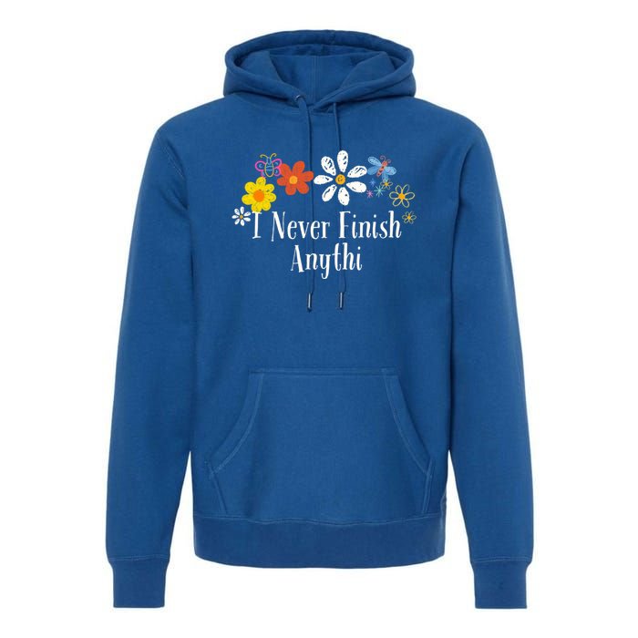 Funny I Never Finish Anythi Saying Flowers Meaningful Gift Premium Hoodie