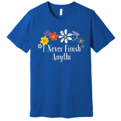 Funny I Never Finish Anythi Saying Flowers Meaningful Gift Premium T-Shirt