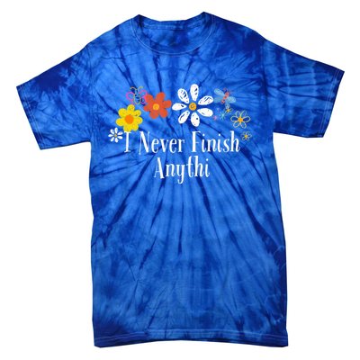 Funny I Never Finish Anythi Saying Flowers Meaningful Gift Tie-Dye T-Shirt