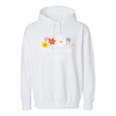 Funny I Never Finish Anythi Saying Flowers Meaningful Gift Garment-Dyed Fleece Hoodie