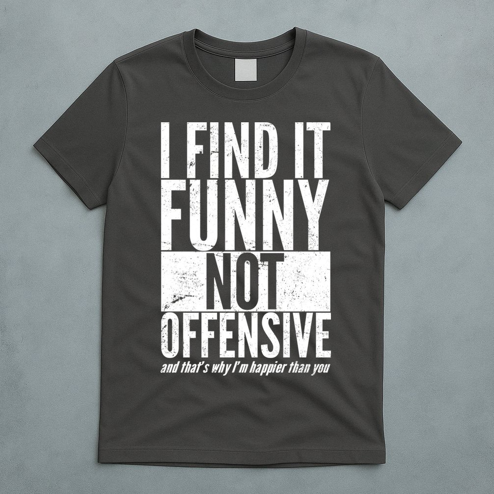Find It Funny Not Offensive Happier Then You T-Shirt