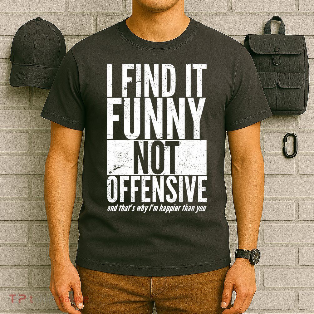 Find It Funny Not Offensive Happier Then You T-Shirt