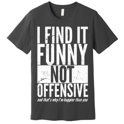 Find It Funny Not Offensive Happier Then You Premium T-Shirt