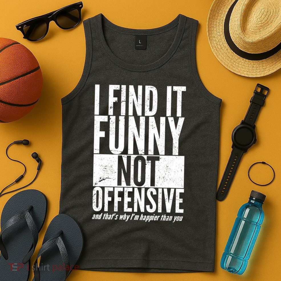 Find It Funny Not Offensive Happier Then You Tank Top