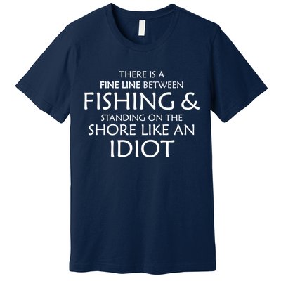 Fine Line Between Fishing And Idiots Premium T-Shirt