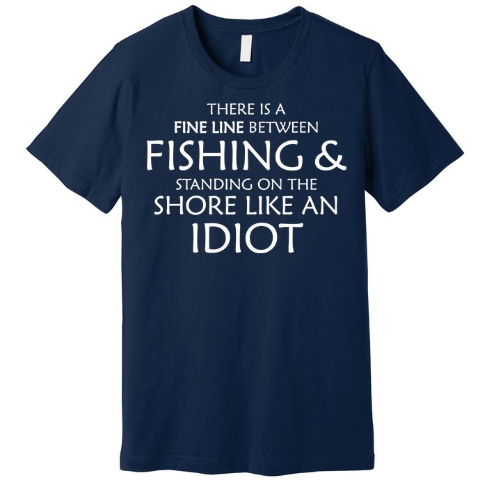 Fine Line Between Fishing And Idiots Premium T-Shirt