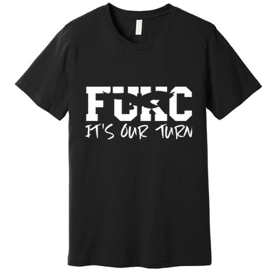 Fukc ItS Our Turn Funny Sarcastic Quote Premium T-Shirt