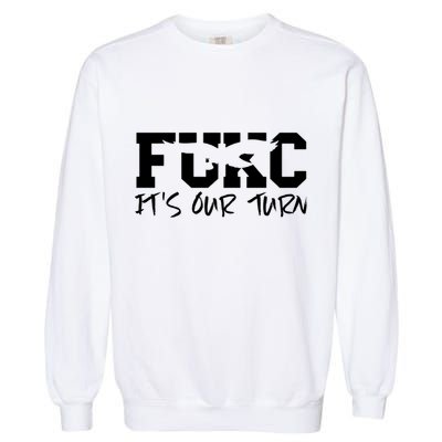 Fukc ItS Our Turn Funny Sarcastic Quote Garment-Dyed Sweatshirt