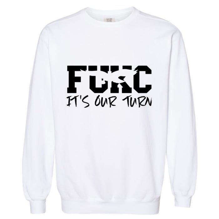 Fukc ItS Our Turn Funny Sarcastic Quote Garment-Dyed Sweatshirt
