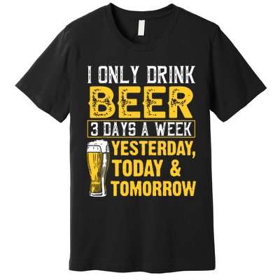 Funny I Only Drink Beer 3 Days A Week Drinker Humor Lovers Premium T-Shirt